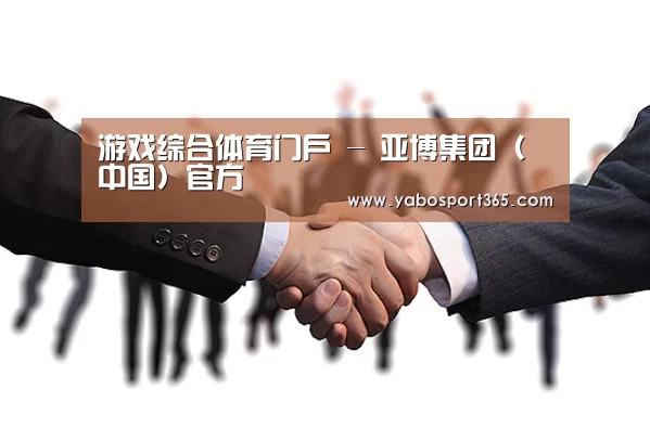 游戏综合体育门户 - 亚博集团（中国）官方