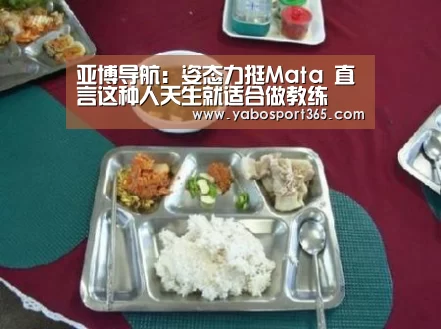 亚博导航:姿态力挺Mata 直言这种人天生就适合做教练