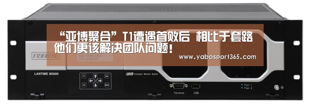 “亚博聚合”T1遭遇首败后 相比于套路 他们更该解决团队问题!(图3) 亚博游戏