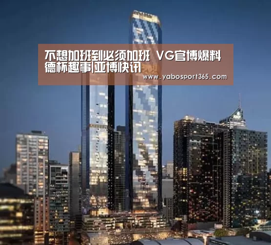 不想加班到必须加班 VG官博爆料德杯趣事|亚博快讯