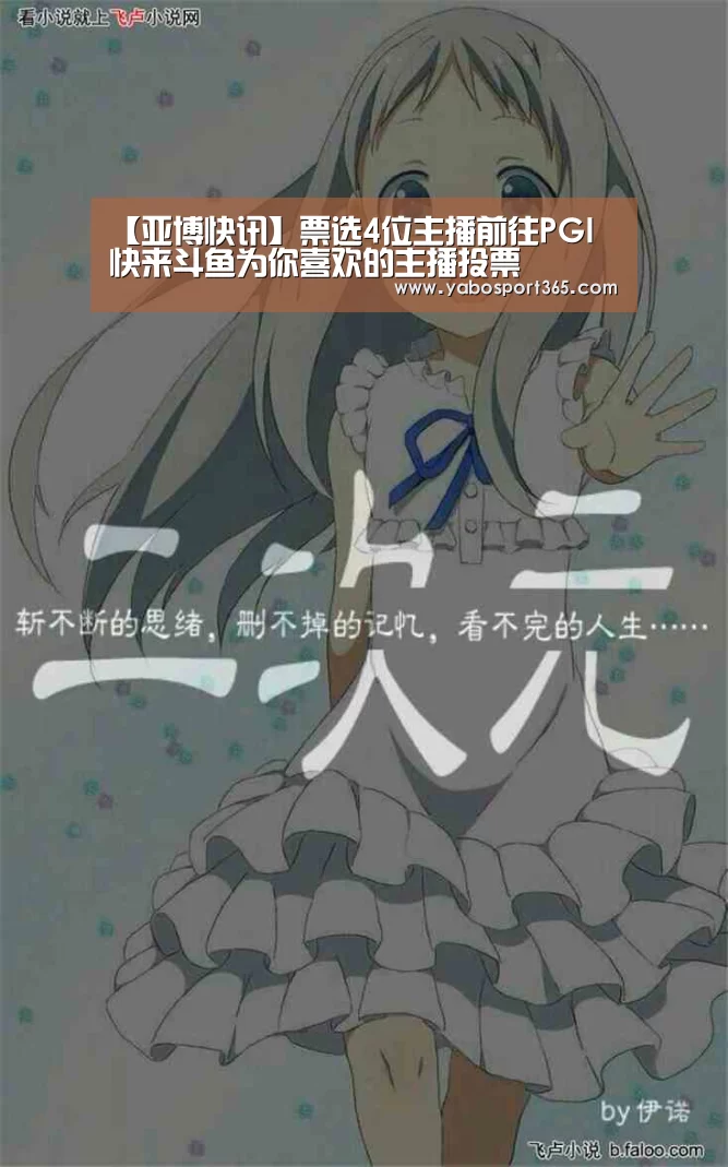 【亚博快讯】票选4位主播前往PGI 快来斗鱼为你喜欢的主播投票